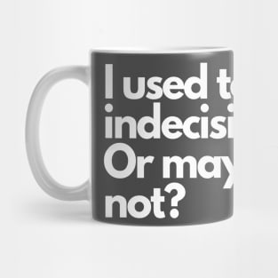 I used to be indecisive. Or maybe not? Mug